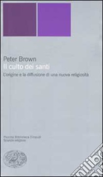 Il culto dei santi. L'origine e la diffusione di una nuova religiosità libro di Brown Peter