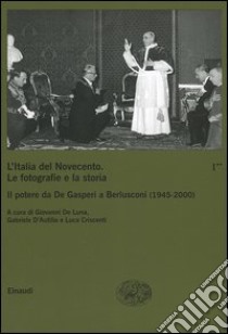 L'Italia del Novecento. Le fotografie e la storia. Vol. 1/2: Il potere da De Gasperi a Berlusconi (1945-2000) libro di De Luna G. (cur.); D'Autilia G. (cur.); Criscenti L. (cur.)