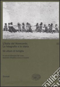 L'Italia del Novecento. Le fotografie e la storia. Vol. 3: Gli album di famiglia libro di De Luna G. (cur.); D'Autilia G. (cur.); Criscenti L. (cur.)