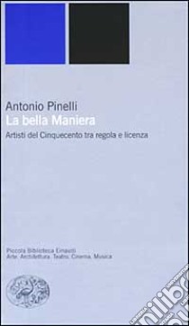 La bella maniera. Artisti del Cinquecento tra regola e licenza libro di Pinelli Antonio