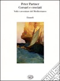 Corsari e crociati. Volti e avventure del Mediterraneo libro di Partner Peter