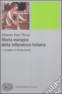 Storia europea della letteratura italiana. Vol. 1: Le origini e il Rinascimento libro di Asor Rosa Alberto