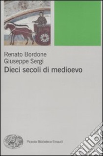 Dieci secoli di Medioevo libro di Bordone Renato; Sergi Giuseppe