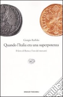 Quando l'Italia era una superpotenza. Il ferro di Roma e l'oro dei mercanti libro di Ruffolo Giorgio