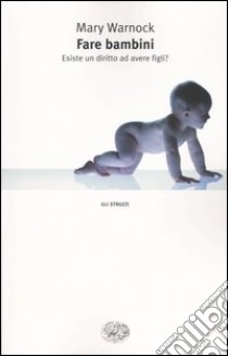 Fare bambini. Esiste un diritto ad avere figli? libro di Warnock Mary