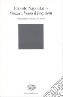 Mozart. Verso il Requiem. Frammenti di felicità e di morte libro di Napolitano Ernesto