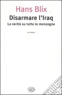 Disarmare l'Iraq. La verità su tutte le menzogne libro di Blix Hans