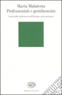 Professionisti e gentiluomini. Storia delle professioni nell'Europa contemporanea libro di Malatesta Maria