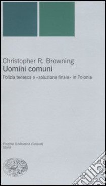 Uomini comuni. Polizia tedesca e «soluzione finale» in Polonia libro di Browning Christopher R.