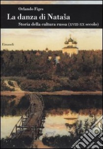 La danza di Natasha. Storia della cultura russa (XVIII-XX secolo) libro di Figes Orlando