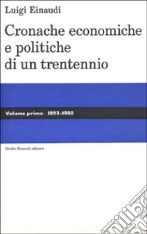 Cronache economiche e politiche di un trentennio (1893-1925). Vol. 1: 1893-1902 libro di Einaudi Luigi