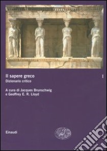 Il sapere greco. Dizionario critico. Vol. 1 libro di Brunschwig J. (cur.); Lloyd G. E. R. (cur.); Chiesara M. L. (cur.)