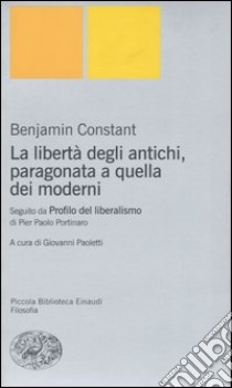 La libertà degli antichi, paragonata a quella dei moderni. Con il saggio «Profilo del liberalismo» di Pier Paolo Portinaro libro di Constant Benjamin; Paoletti G. (cur.)