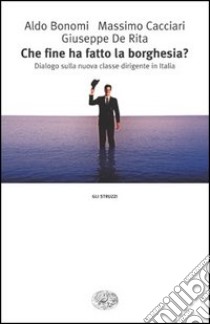 Che fine ha fatto la borghesia? Dialogo sulla nuova classe dirigente in Italia libro di Bonomi Aldo; Cacciari Massimo; De Rita Giuseppe; Zaniboni A. (cur.)