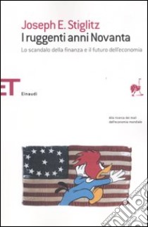 I ruggenti anni Novanta. Lo scandalo della finanza e il futuro dell'economia libro di Stiglitz Joseph E.