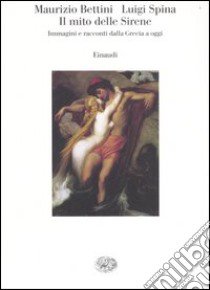 Il mito delle sirene. Immagini e racconti dalla Grecia a oggi libro di Bettini Maurizio; Spina Luigi