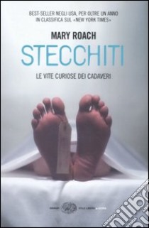 Stecchiti. Le vite curiose dei cadaveri libro di Roach Mary