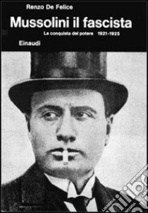 Mussolini. Vol. 2/1: Il fascista. La conquista del potere (1921-1925) libro di De Felice Renzo