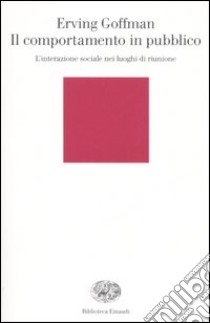 Il comportamento in pubblico. L'interazione sociale nei luoghi di riunione libro di Goffman Erving