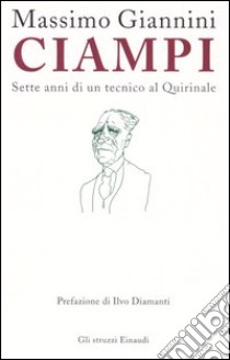 Ciampi. Sette anni di un tecnico al Quirinale libro di Giannini Massimo