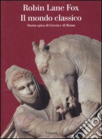 Il mondo classico. Storia epica di Grecia e di Roma libro di Lane Fox Robin