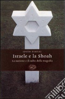 Israele e la Shoah. La nazione e il culto della tragedia libro di Zertal Idith