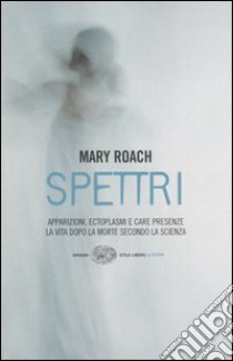 Spettri. La vita dopo la morte secondo la scienza libro di Roach Mary