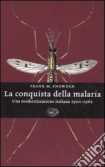 La conquista della malaria. Una modernizzazione italiana 1900-1962 libro di Snowden Frank M.