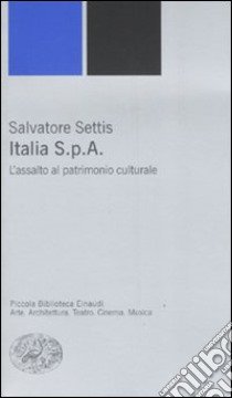 Italia S.p.A. L'assalto del patrimonio culturale libro di Settis Salvatore