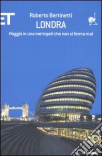 Londra. Viaggio in una metropoli che non si ferma mai libro di Bertinetti Roberto