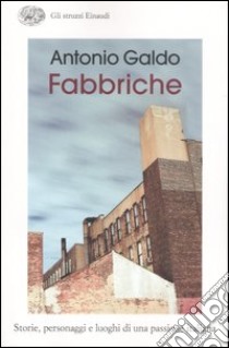 Fabbriche. Storie, personaggi e luoghi di una passione italiana libro di Galdo Antonio