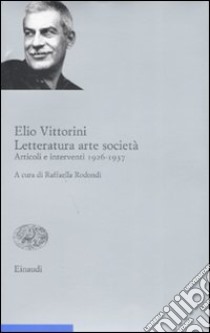 Letteratura arte società. Vol. 1: Articoli e interventi 1926-1937 libro di Vittorini Elio; Rodondi R. (cur.)