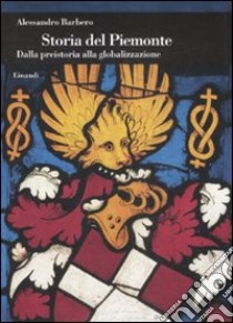 Storia del Piemonte. Dalla preistoria alla globalizzazione libro di Barbero Alessandro