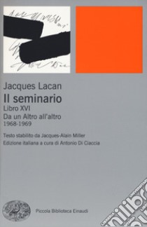 Il seminario. Libro XVI. Da un Altro all'altro (1968-1969) libro di Lacan Jacques; Miller J. (cur.); Di Ciaccia A. (cur.)