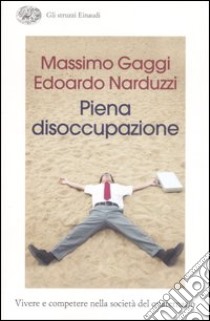 Piena disoccupazione. Vivere e competere nella società del quaternario libro di Gaggi Massimo; Narduzzi Edoardo