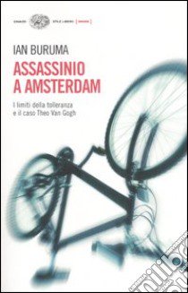 Assassinio a Amsterdam. I limiti della tolleranza e il caso di Theo Van Gogh libro di Buruma Ian