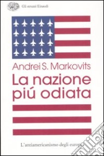 La nazione più odiata. L'antiamericanismo degli europei libro di Markovits Andrei S.