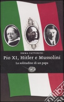 Pio XI, Hitler e Mussolini. La solitudine di un papa libro di Fattorini Emma