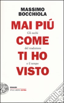 Mai più come ti ho visto. Gli occhi del traduttore e il tempo libro di Bocchiola Massimo