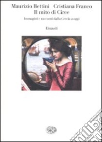 Il mito di Circe. Immagini e racconti dalla Grecia a oggi libro di Bettini Maurizio; Franco Cristiana