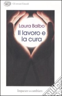 Il lavoro e la cura. Imparare e cambiare libro di Balbo Laura