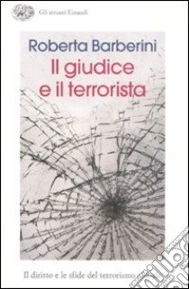 Il giudice e il terrorista. Il diritto e le sfide del terrorismo globale libro di Barberini Roberta