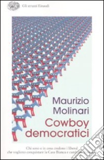 Cowboy democratici. Chi sono e in cosa credono i liberal che vogliono conquistare la Casa Bianca e cambiare il mondo libro di Molinari Maurizio