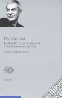 Letteratura arte società. Articoli e interventi 1938-1965. Vol. 2 libro di Vittorini Elio; Rodondi R. (cur.)