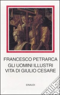 Gli uomini illustri. Vita di Giulio Cesare libro di Petrarca Francesco; Dotti U. (cur.)