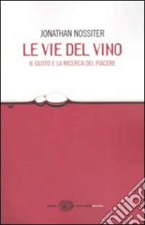 Le vie del vino. Il gusto e la ricerca del piacere libro di Nossiter Jonathan; Gasparotto Laure