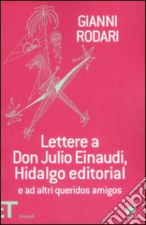 Lettere a don Julio Einaudi, Hidalgo editorial e ad altri queridos amigos libro di Rodari Gianni; Bartezzaghi S. (cur.)