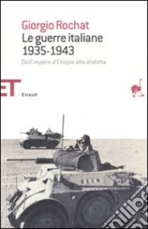 Le guerre italiane 1935-1943. Dall'impero d'Etiopia alla disfatta libro di Rochat Giorgio