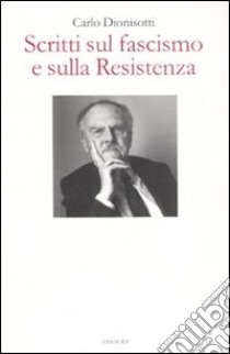 Scritti sul fascismo e sulla Resistenza libro di Dionisotti Carlo; Panizza G. (cur.)