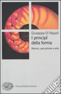 I principi della forma. Natura, percezione, arte. Ediz. illustrata libro di Di Napoli Giuseppe